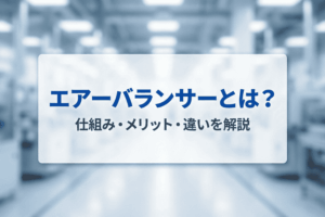 エアーバランサーとは？仕組みやメリット、電気ホイストとの違いを解説